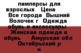 памперсы для взрослых › Цена ­ 900 - Все города, Вышний Волочек г. Одежда, обувь и аксессуары » Женская одежда и обувь   . Амурская обл.,Октябрьский р-н